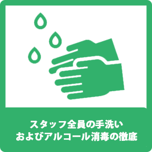 スタッフ全員の手洗いおよびアルコール消毒の徹底 スタッフ全員の手洗いおよびアルコール消毒の徹底